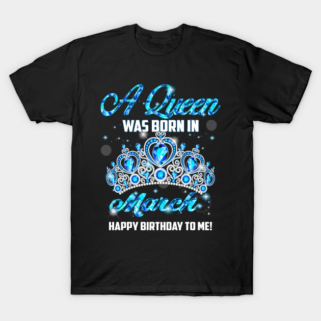 A Queen Was Born In March Happy Birthday To Me T-Shirt by Terryeare